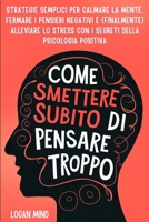 Come Smettere Subito di Pensare Troppo: Strategie Semplici per Calmare la Mente, Fermare i Pensieri Negativi e (Finalmente) Alleviare lo Stress con i ... La Tua Mente Adesso!) (Italian Edition) 1837982724 Book Cover