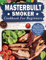 Masterbuilt Smoker Cookbook for Beginners: The Masterbuilt Guide for Beginners with Simple Tasty Smoking Recipes for Happy and Leisure Living 1801248079 Book Cover