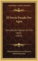 El Novio Pasado Por Agua: Zarzuela de Figur�n En Tres Actos (Classic Reprint) 1168029147 Book Cover