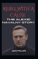 REBEL WITH A CAUSE: THE ALEXEI NAVALNY STORY B0CVVC5CH2 Book Cover