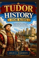 Tudor History for Kids: The Interesting Story of Henry VIII, British Monarchs, Royal Families, and Daily Life in 16th Century Britain B0H118PY1T Book Cover