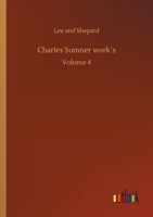 Charles Sumner; His Complete Works, with Introduction by Hon. George Frisbie Hoar; Volume 4 1508889171 Book Cover