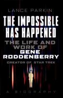 The  Impossible Has Happened: The Life and Work of Gene Roddenberry, Creator of Star Trek 1781314462 Book Cover