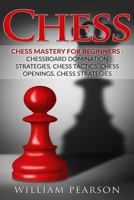 Chess: Chess Mastery for Beginners: Chessboard Domination Strategies, Chess Tactics, Chess Openings, Chess Strategies 1533399263 Book Cover