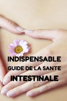 INDISPENSABLE GUIDE DE LA SANTE INTESTINALE: Notre santé en général dépend étroitement de la santé de notre écosystème intestinal. B08PJPQDDJ Book Cover