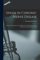 Spasm in Chronic Nerve Disease; Being the Gulstonian Lectures Delivered at the Royal College of Physicians of London, March 1886 1015230903 Book Cover