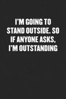 I'm Going to Stand Outside. So If Anyone Asks, I'm Outstanding: Funny Blank Lined Journal - Snarky Black Cover Gift Notebook 1689394765 Book Cover