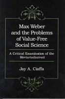 Max Weber and the Problems of Value-Free Social Science: A Critical Examination of the Werturteilsstreit 0838753957 Book Cover