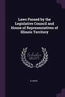 Laws Passed by the Legislative Council and House of Representatives of Illinois Territory 1146337299 Book Cover