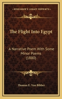 The Flight Into Egypt: A Narrative Poem, With Some Minor Poems... 1279365161 Book Cover