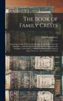The Book of Family Crests: Comprising Nearly Every Family Bearing, Properly Blazoned and Explained ... With the Surnames of the Bearers, ... Arms, Crests, Etc., and a Glossary Of...; 2 9354413218 Book Cover