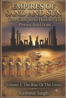 EMPIRES OF SAND AND SUN : The Complete History Of Persia And Iran: Volume I : The Rise Of The Lions B0HD2CHDWK Book Cover