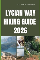 LYCIAN WAY HIKING GUIDE 2026: Coastal Ruins, Mountain Passes, and Timeless Trails Along Türkiye’s Legendary Long-Distance Route B0GPL21X63 Book Cover