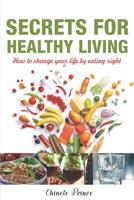 Secrets For Healthy Living: How To Change Your Life By Eating Right 1095215019 Book Cover