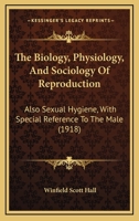The Biology, Physiology, And Sociology Of Reproduction: Also Sexual Hygiene, With Special Reference To The Male (1918) 9354942156 Book Cover