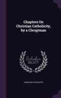 Chapters on Christian Catholicity, by a Clergyman 1357075162 Book Cover