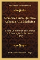 Memoria Fisico-Quimica Aplicada a la Medicina: Sobre La Infeccion En General, y El Contagio En Particular (1832) 1168014204 Book Cover