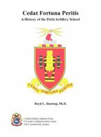 Cedat Fortuna Peritis (Let Fortune Yield to Experience): A History of the Field Artillery School 0983722609 Book Cover