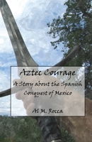 Aztec Courage: A Story about the Spanish Conquest of Mexico 1463572794 Book Cover