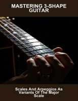 Mastering 3-Shape Guitar: Scales And Arpeggios As Variants Of The Major Scale B0FN6F5SXR Book Cover
