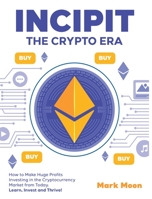 INCIPIT The Crypto Era: How to Make Huge Profits Investing in the Cryptocurrency Market from Today. Learn, Invest and Thrive! 1802954392 Book Cover