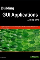 Building GUI applications (in no time): Achieve true cross-platform GUI applications with code that is 100% portable on Windows, Mac, Android, Linux, etc. 1709450185 Book Cover
