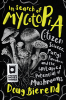 In Search of Mycotopia: Citizen Science, Fungi Fanatics, and the Untapped Potential of Mushrooms 1645021491 Book Cover
