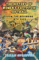 The History of Women's Fastpitch Softball: From the Beginning Into 2025 B0DY55QJ75 Book Cover