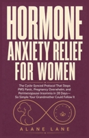 Hormone Anxiety Relief for Women: The Cycle-Synced Protocol That Stops PMS Panic, Pregnancy Overwhelm, and Perimenopause Insomnia in 28 Days-So Simple Your Grandmother Could Follow It B0HCY6PWWV Book Cover