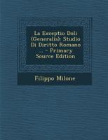 La Exceptio Doli (Generalis): Studio Di Diritto Romano ... - Primary Source Edition B0BQCLFMJ9 Book Cover