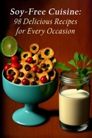 Soy-Free Cuisine: 98 Delicious Recipes for Every Occasion B0C9SGWWV3 Book Cover