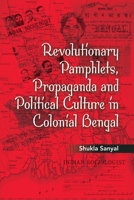 Revolutionary Pamphlets, Propaganda and Political Culture in Colonial Bengal 1107065461 Book Cover
