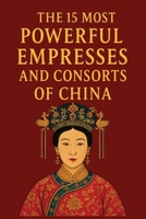 The 15 Most Powerful Empresses and Consorts of China: An Exploration of China's Most Influential Women in Imperial History (Legends of Chinese History) B0F8W72ZX4 Book Cover