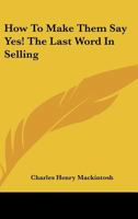 How To Make Them Say Yes! The Last Word In Selling 1432685945 Book Cover