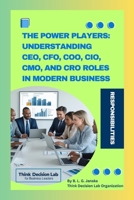 The Power Players: Understanding CEO, CFO, COO, CIO, CMO, and CRO Roles in Modern Business: Key Differences, and Who Really Leads the Organization | A Simple Guide to C-Suite Leadership, Duties B0FQ2RLTZ3 Book Cover