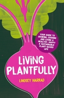 Living Plantfully: Your Guide to Growing, Cooking and Living a Healthy, Happy and Sustainable Plant Based Life 1801290253 Book Cover