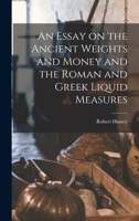 An Essay on the Ancient Weights and Money and the Roman and Greek Liquid Measures 1016928807 Book Cover