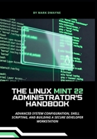 The Linux Mint 22 Administrator’s Handbook: Advanced System Configuration, Shell Scripting, and Building a Secure Developer Workstation B0GB96Z5HZ Book Cover