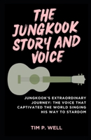 THE JUNGKOOK STORY AND VOICE: Jungkook's Extraordinary Journey: The Voice that Captivated the World Singing His Way to Stardom B0CMK4TQV2 Book Cover