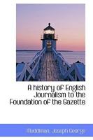 A history of English Journalism to the Foundation of the Gazette 1176698702 Book Cover
