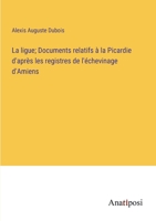 La ligue; Documents relatifs à la Picardie d'après les registres de l'échevinage d'Amiens (French Edition) 3382737965 Book Cover