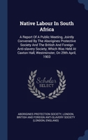 Native Labour In South Africa: A Report Of A Public Meeting, Jointly Convened By The Aborigines Protective Society And The British And Foreign ... Hall, Westminster, On 29th April, 1903... 1272551601 Book Cover