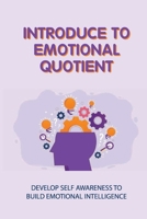 Introduce To Emotional Quotient: Develop Self Awareness To Build Emotional Intelligence: How To Focus On Your Objectives B0991LPT4L Book Cover
