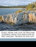 Plays, from the text of William Gifford, with the addition of the tragedy "Believe as you list". Edited by Francis Cunningham 1172744467 Book Cover