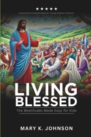 Living Blessed: The Beatitudes Made Easy for Kids (Inspiring Christian Biblical and Spiritual Teachings for Young Christian Children) B0DRST1XS6 Book Cover