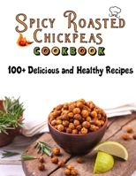 Spicy Roasted chickpeas cookbook: 100 Delicious and Healthy Recipes B09T8S1C3B Book Cover