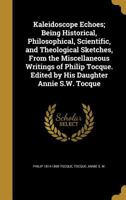 Kaleidoscope Echoes, Being Historical, Philosophical, Scientific and Theological Sketches from the Miscellaneous Writings of the Rev. Philip Tocque 1357471793 Book Cover