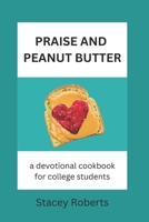 Praise and Peanut Butter: A Devotional Cookbook for College Students 1518629709 Book Cover