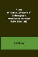A Leap in the Dark, A Criticism of the Principles of Home Rule as Illustrated by the Bill of 1893 9356717257 Book Cover