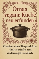 Omas vegane Küche neu erfunden: Klassiker ohne Tierprodukte – cholesterinfrei und verdauungsfreundlich (German Edition) B0F44CGC5S Book Cover